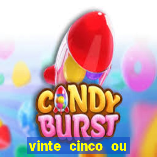 vinte cinco ou vinte e cinco